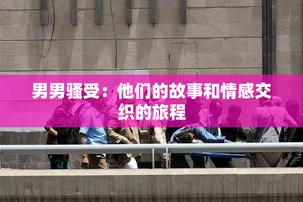 男男骚受：他们的故事和情感交织的旅程