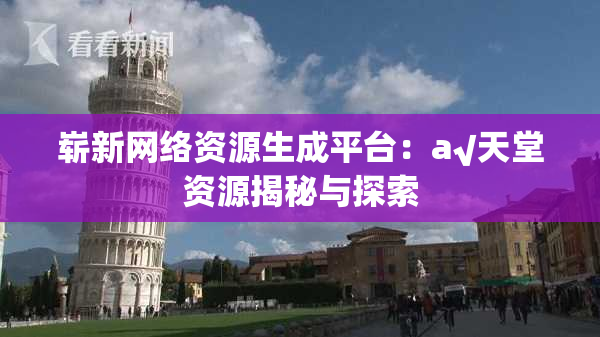 崭新网络资源生成平台：a√天堂资源揭秘与探索