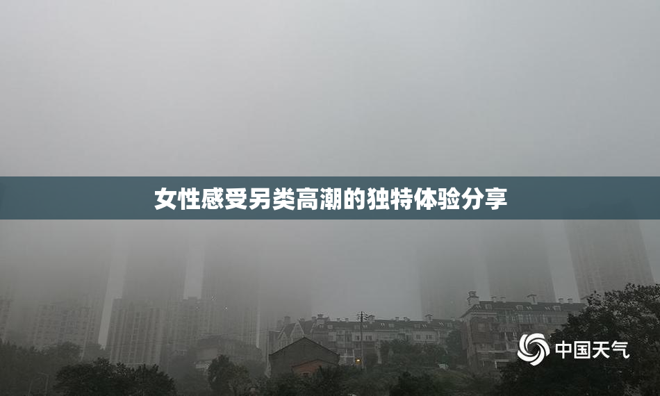 女性感受另类高潮的独特体验分享
