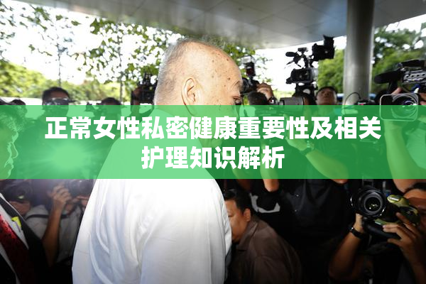 正常女性私密健康重要性及相关护理知识解析