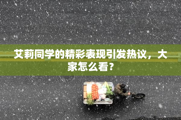 艾莉同学的精彩表现引发热议，大家怎么看？