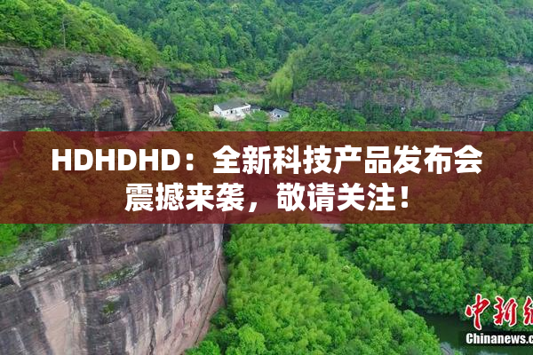 HDHDHD：全新科技产品发布会震撼来袭，敬请关注！