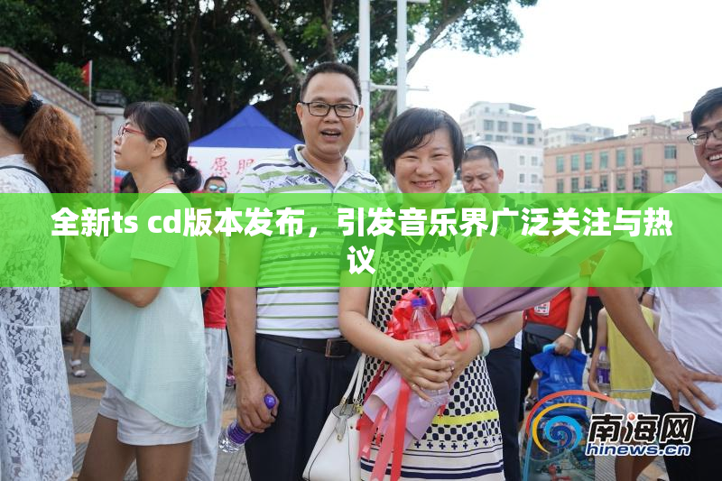 全新ts cd版本发布，引发音乐界广泛关注与热议