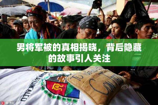 男将军被的真相揭晓，背后隐藏的故事引人关注