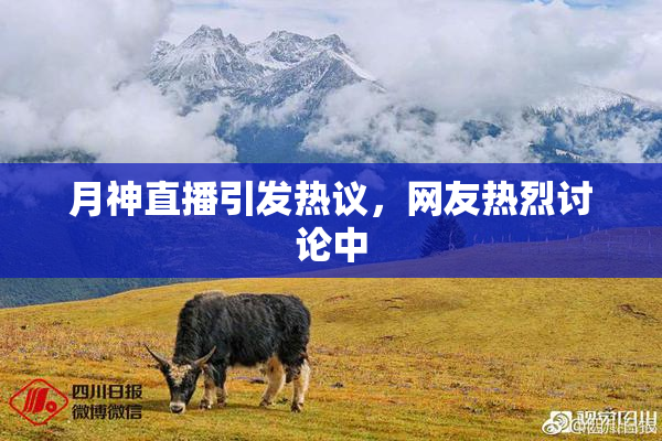 月神直播引发热议，网友热烈讨论中