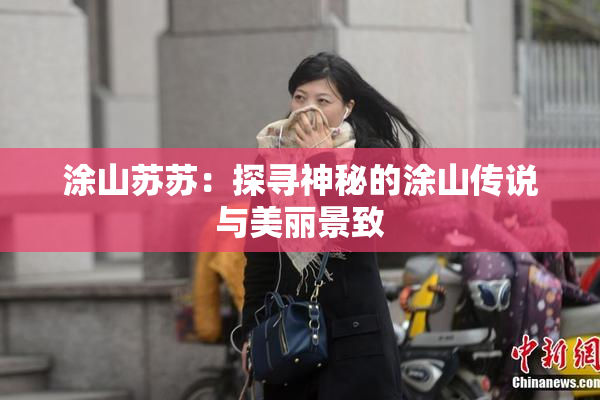涂山苏苏：探寻神秘的涂山传说与美丽景致