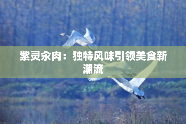 紫灵汆肉：独特风味引领美食新潮流