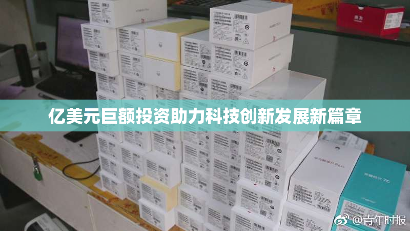 亿美元巨额投资助力科技创新发展新篇章