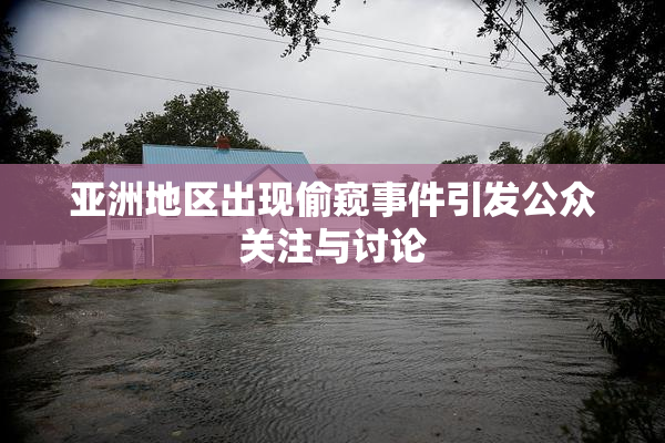 亚洲地区出现偷窥事件引发公众关注与讨论