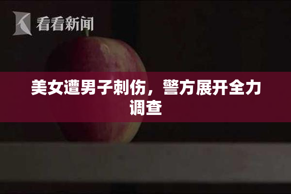 美女遭男子刺伤，警方展开全力调查