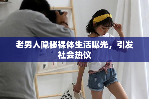 老男人隐秘裸体生活曝光，引发社会热议