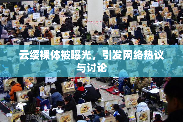 云缨裸体被曝光，引发网络热议与讨论