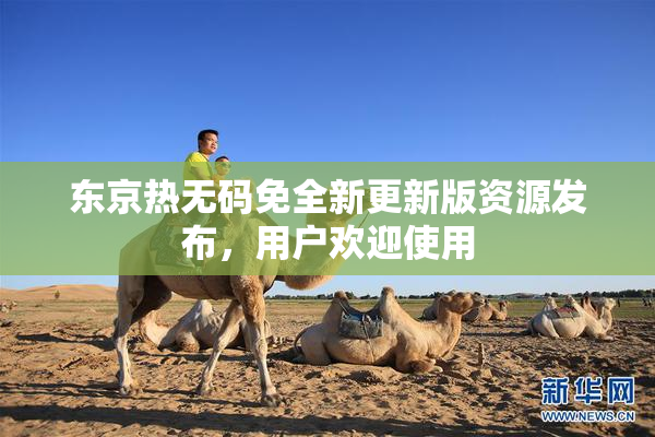 东京热无码免全新更新版资源发布，用户欢迎使用