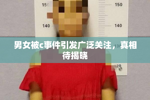 男女被c事件引发广泛关注，真相待揭晓