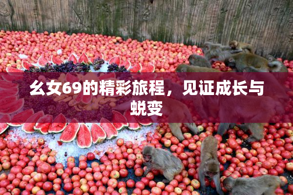幺女69的精彩旅程，见证成长与蜕变