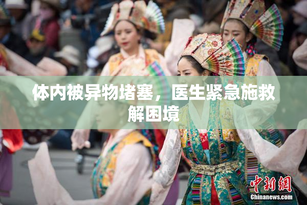 体内被异物堵塞，医生紧急施救解困境