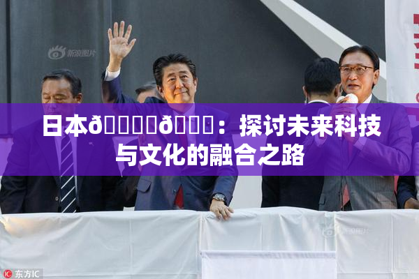 日本🔞‌🍌：探讨未来科技与文化的融合之路