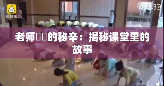 老师❌‌的秘辛：揭秘课堂里的故事