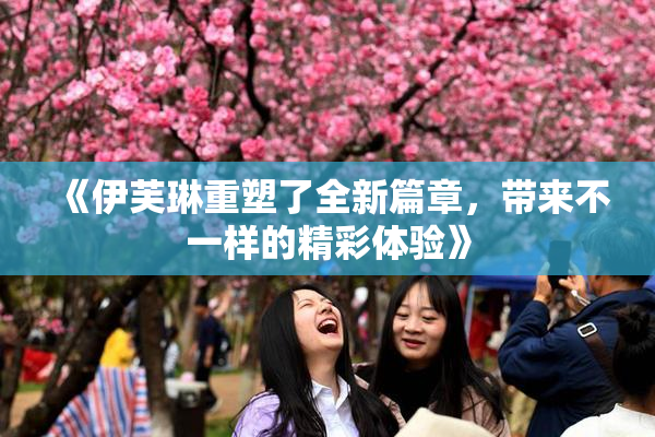 《伊芙琳重塑了全新篇章，带来不一样的精彩体验》