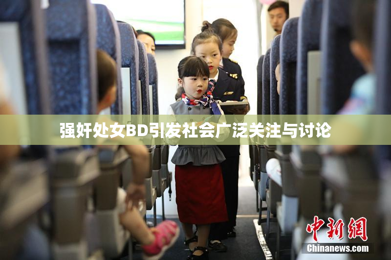 强奸处女BD引发社会广泛关注与讨论
