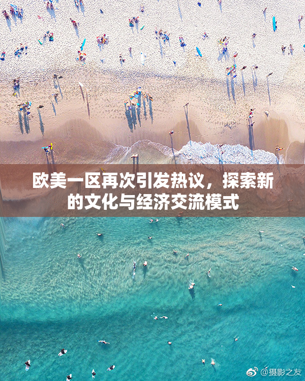 欧美一区再次引发热议，探索新的文化与经济交流模式