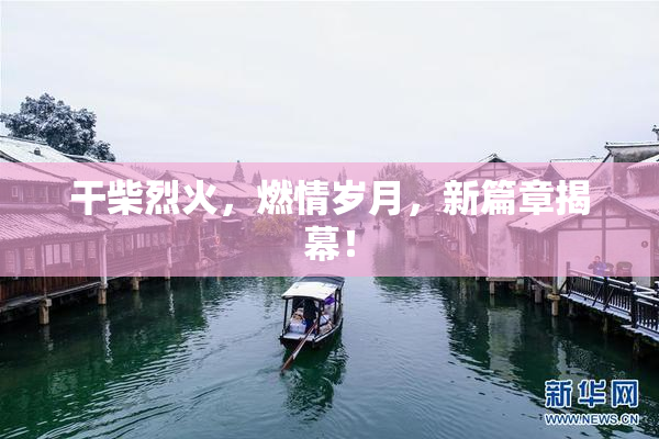 干柴烈火，燃情岁月，新篇章揭幕！