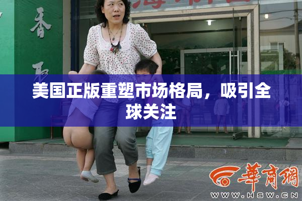 美国正版重塑市场格局，吸引全球关注