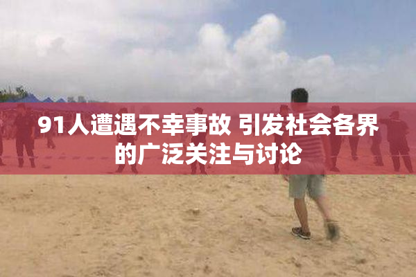 91人遭遇不幸事故 引发社会各界的广泛关注与讨论