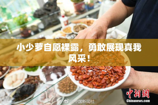 小少萝自愿裸露，勇敢展现真我风采！