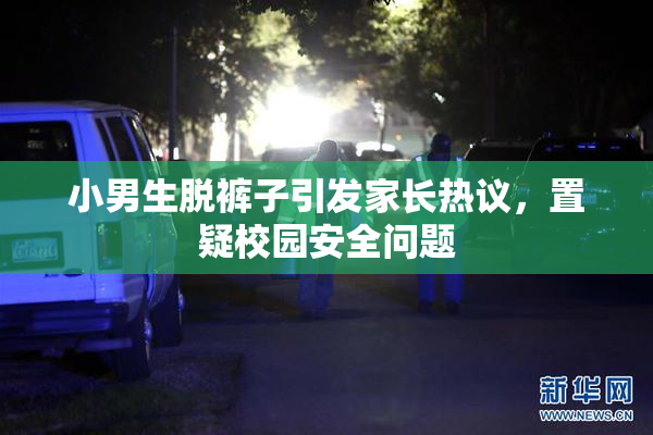 小男生脱裤子引发家长热议，置疑校园安全问题