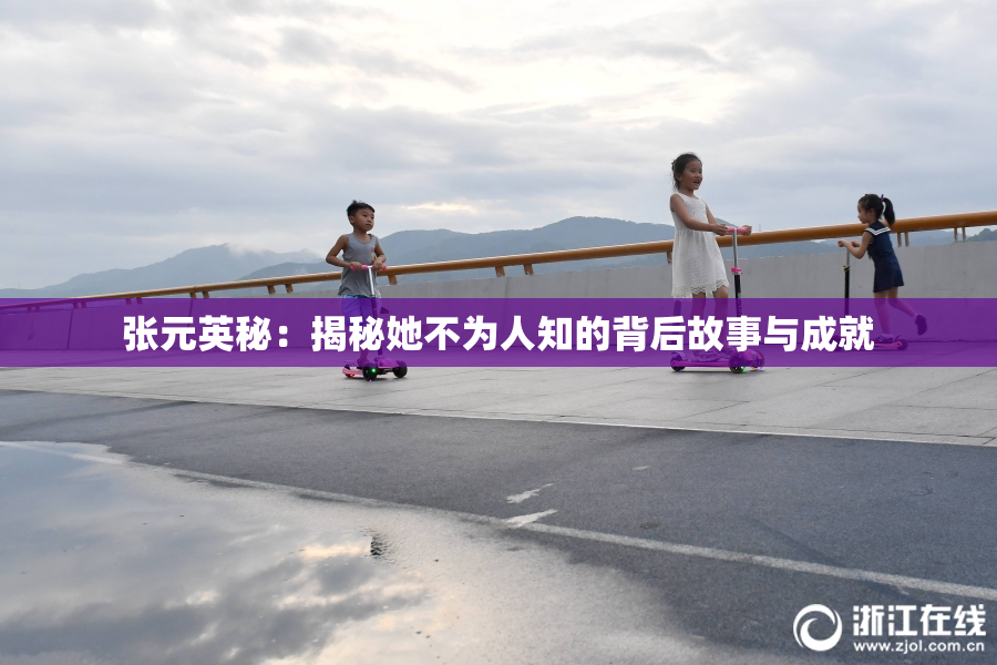 张元英秘：揭秘她不为人知的背后故事与成就