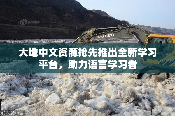 大地中文资源抢先推出全新学习平台，助力语言学习者
