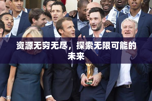 资源无穷无尽，探索无限可能的未来