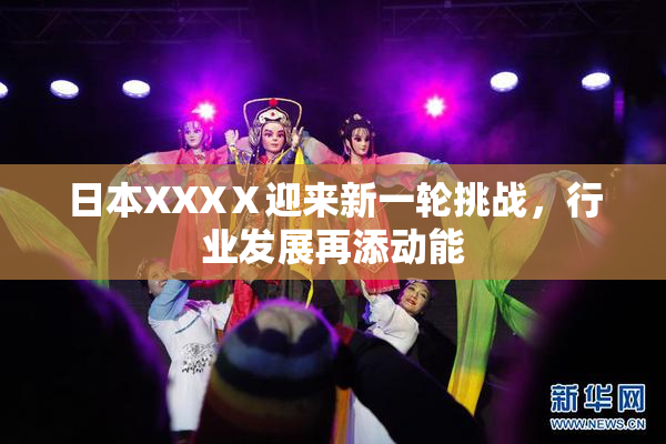 日本XXXⅩ迎来新一轮挑战，行业发展再添动能