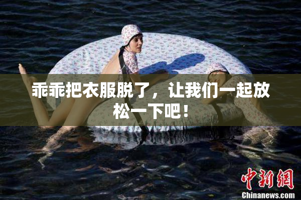 乖乖把衣服脱了，让我们一起放松一下吧！