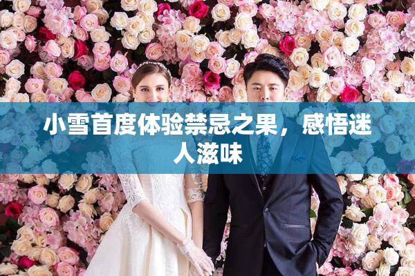 小雪首度体验禁忌之果，感悟迷人滋味