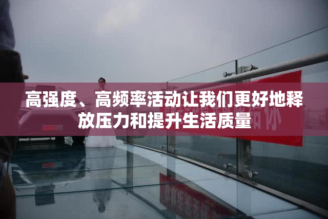 高强度、高频率活动让我们更好地释放压力和提升生活质量