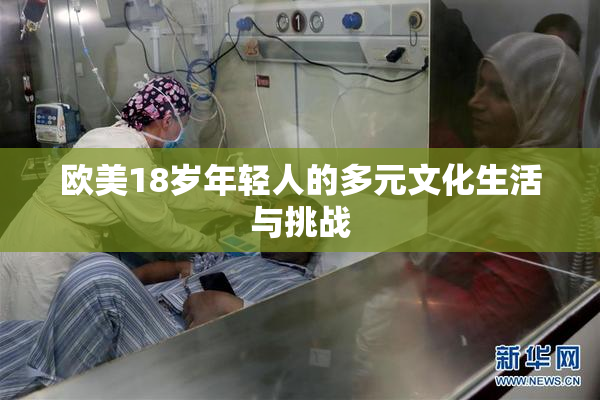 欧美18岁年轻人的多元文化生活与挑战