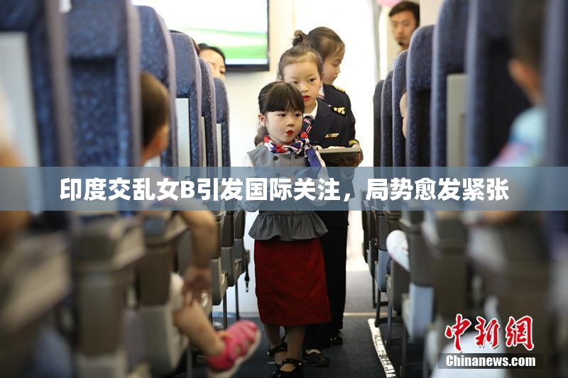 印度交乱女B引发国际关注，局势愈发紧张
