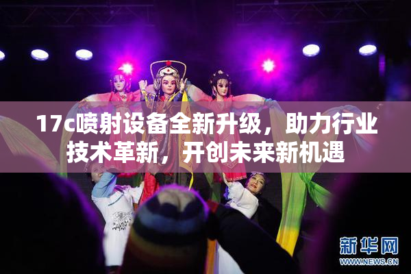 17c喷射设备全新升级，助力行业技术革新，开创未来新机遇
