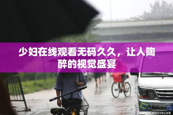 少妇在线观看无码久久，让人陶醉的视觉盛宴