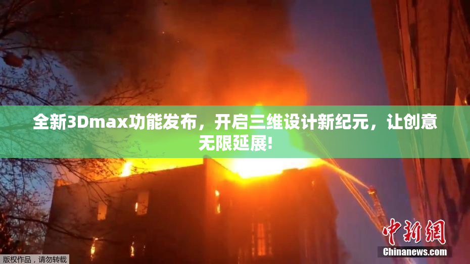 全新3Dmax功能发布，开启三维设计新纪元，让创意无限延展!