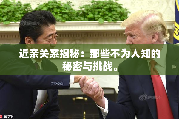 近亲关系揭秘：那些不为人知的秘密与挑战。