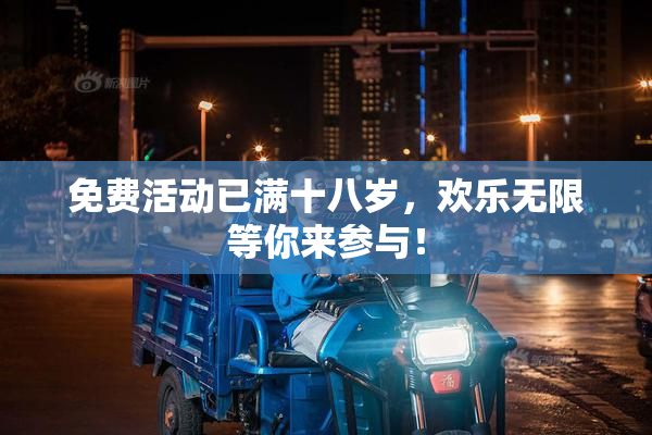 免费活动已满十八岁，欢乐无限等你来参与！