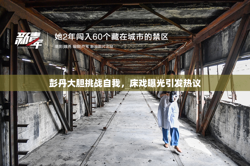 彭丹大胆挑战自我，床戏曝光引发热议