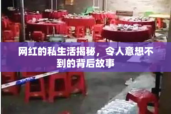网红的私生活揭秘，令人意想不到的背后故事