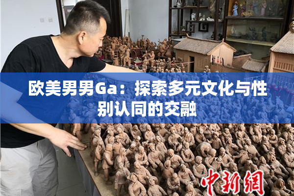 欧美男男Ga：探索多元文化与性别认同的交融