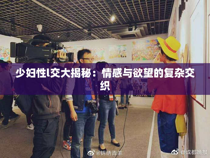 少妇性l交大揭秘：情感与欲望的复杂交织