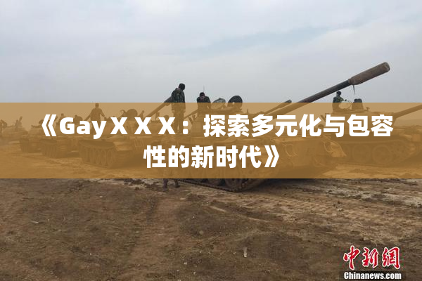 《GayⅩⅩⅩ：探索多元化与包容性的新时代》