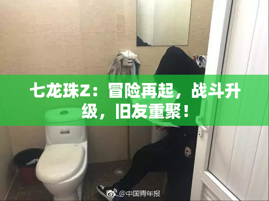 七龙珠Z：冒险再起，战斗升级，旧友重聚！